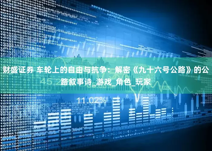 财盛证券 车轮上的自由与抗争：解密《九十六号公路》的公路叙事诗_游戏_角色_玩家