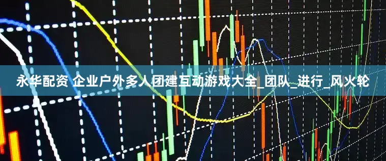 永华配资 企业户外多人团建互动游戏大全_团队_进行_风火轮