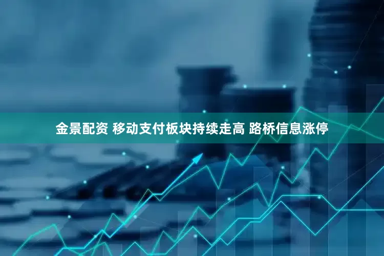 金景配资 移动支付板块持续走高 路桥信息涨停