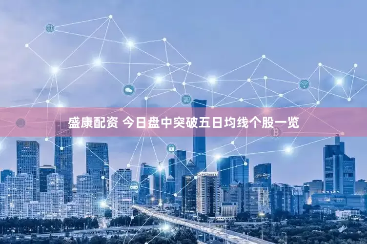 盛康配资 今日盘中突破五日均线个股一览