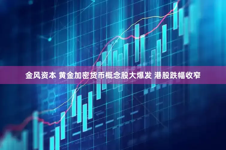金风资本 黄金加密货币概念股大爆发 港股跌幅收窄