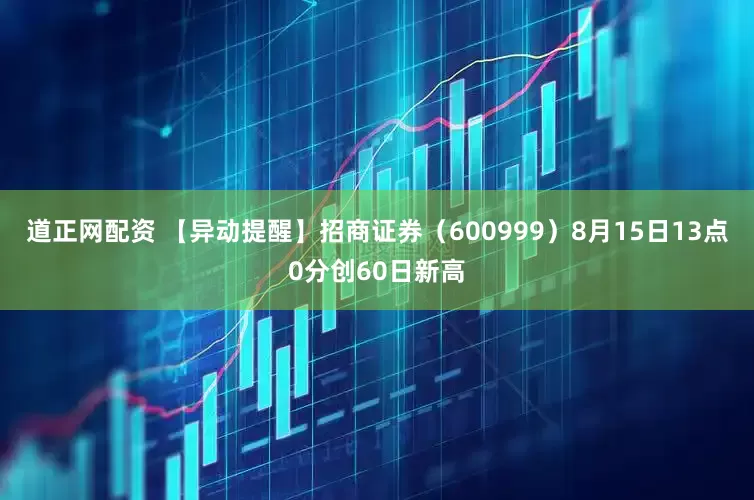 道正网配资 【异动提醒】招商证券（600999）8月15日13点0分创60日新高