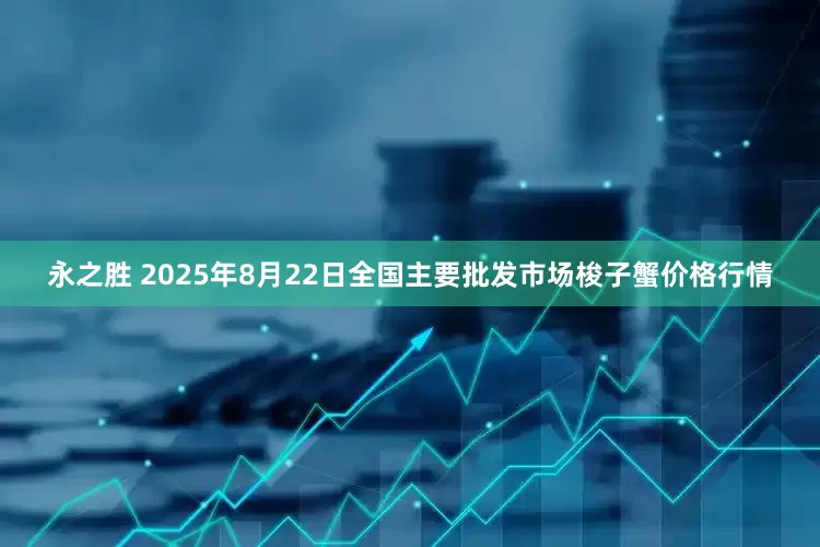 永之胜 2025年8月22日全国主要批发市场梭子蟹价格行情