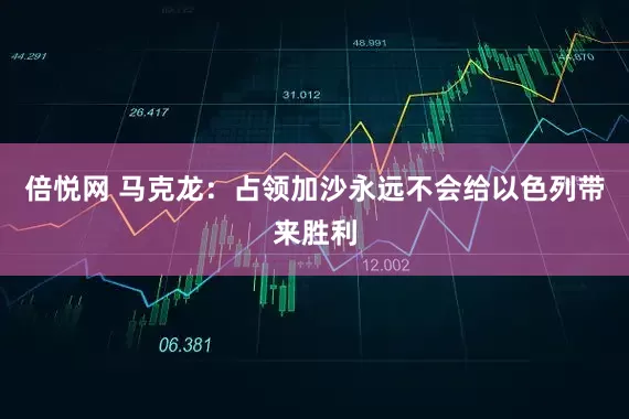 倍悦网 马克龙：占领加沙永远不会给以色列带来胜利