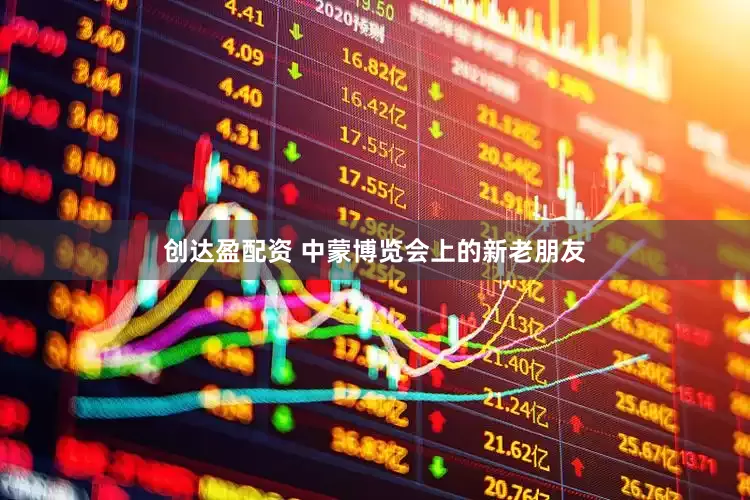 创达盈配资 中蒙博览会上的新老朋友