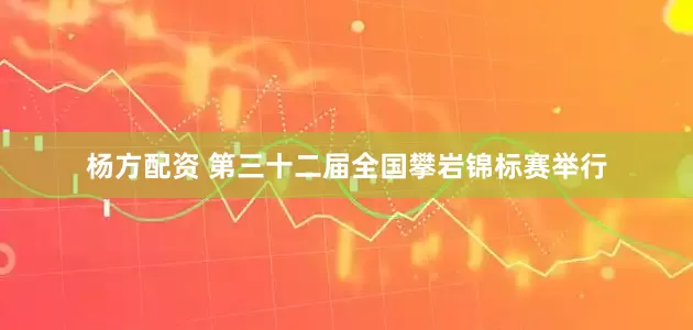 杨方配资 第三十二届全国攀岩锦标赛举行