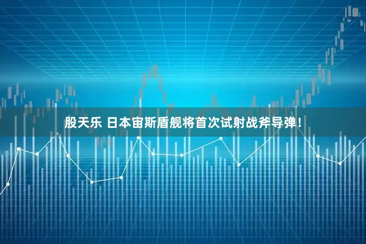 股天乐 日本宙斯盾舰将首次试射战斧导弹！
