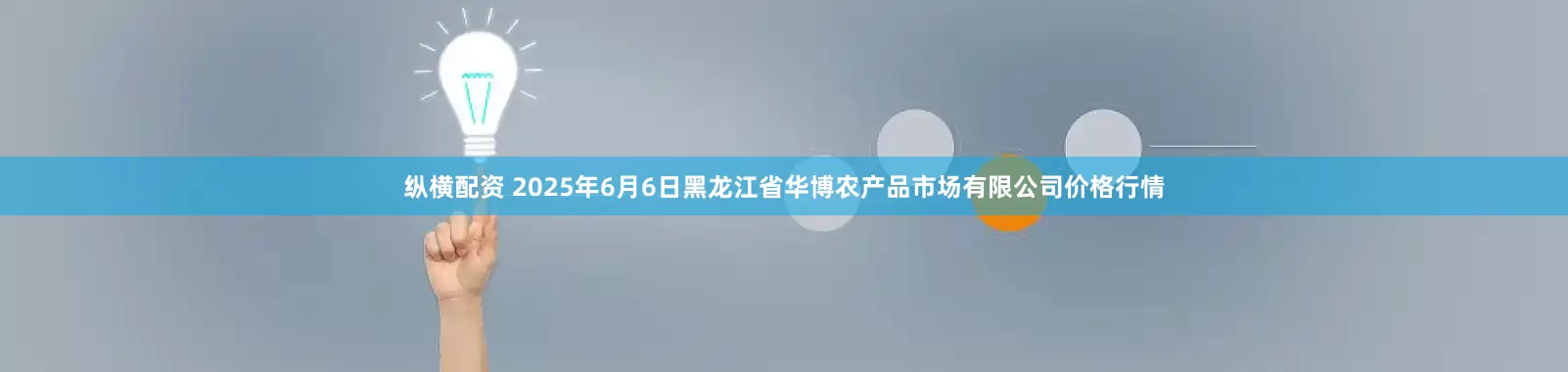 纵横配资 2025年6月6日黑龙江省华博农产品市场有限公司价格行情