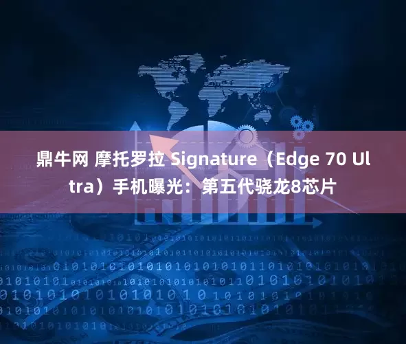 鼎牛网 摩托罗拉 Signature（Edge 70 Ultra）手机曝光：第五代骁龙8芯片