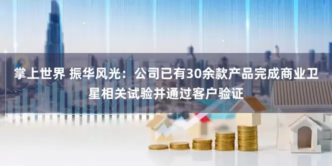 掌上世界 振华风光：公司已有30余款产品完成商业卫星相关试验并通过客户验证