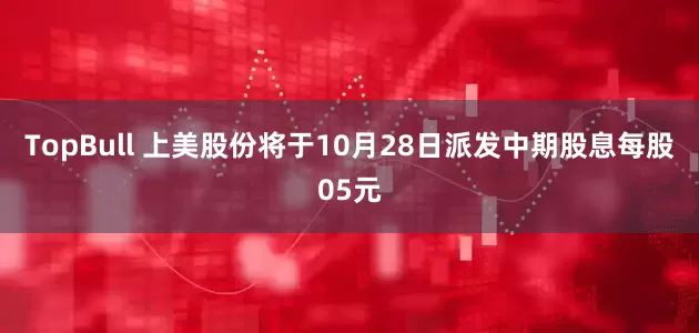 TopBull 上美股份将于10月28日派发中期股息每股05元