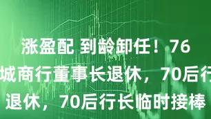 涨盈配 到龄卸任！7600亿上市城商行董事长退休，70后行长临时接棒