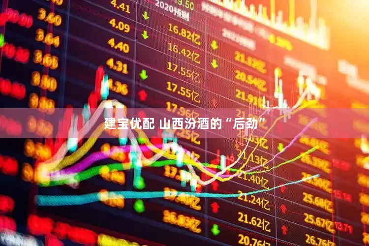 建宝优配 山西汾酒的“后劲”